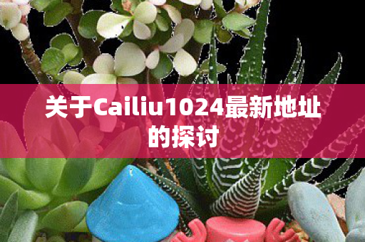 关于Cailiu1024最新地址的探讨