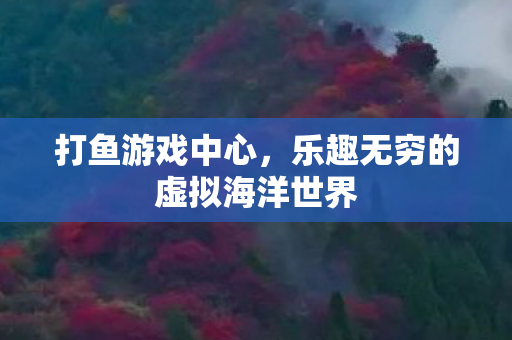 打鱼游戏中心，乐趣无穷的虚拟海洋世界
