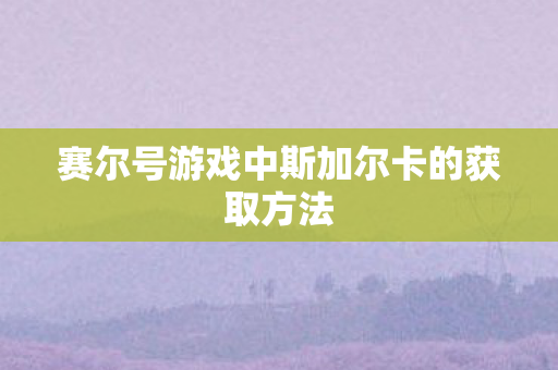 赛尔号游戏中斯加尔卡的获取方法