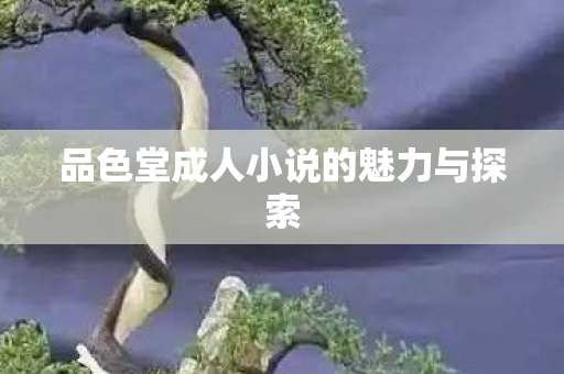 品色堂成人小说的魅力与探索