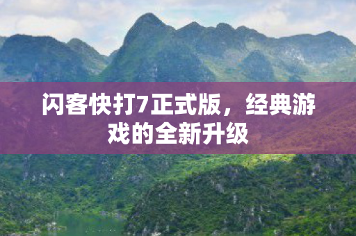 闪客快打7正式版，经典游戏的全新升级