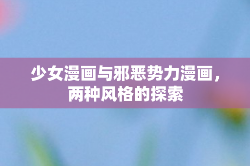 少女漫画与邪恶势力漫画，两种风格的探索