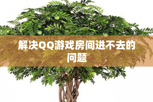 解决QQ游戏房间进不去的问题