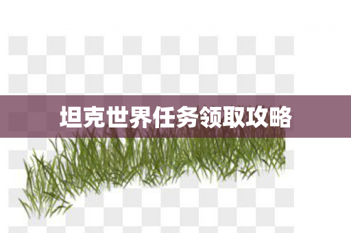 坦克世界任务领取攻略