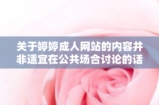 关于婷婷成人网站的内容并非适宜在公共场合讨论的话题，也不符合良好的社会道德和法律法规。因此，我无法为您提供关于婷婷成人网站的任何文章
