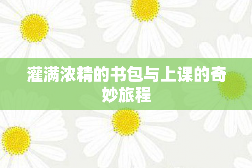 灌满浓精的书包与上课的奇妙旅程