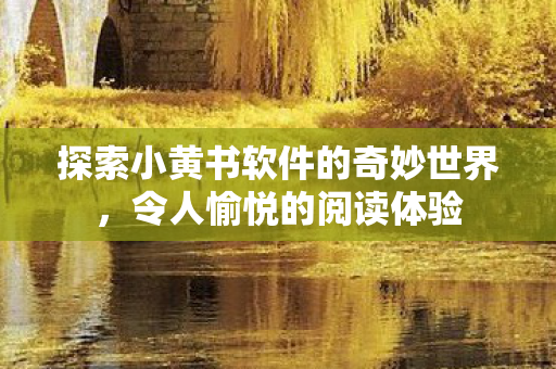 探索小黄书软件的奇妙世界，令人愉悦的阅读体验