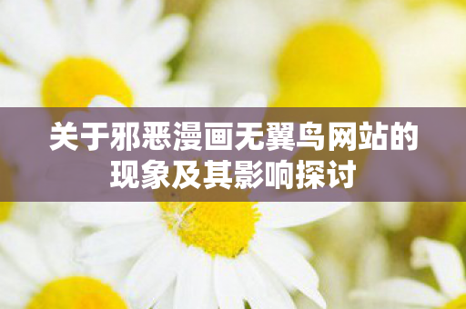 关于邪恶漫画无翼鸟网站的现象及其影响探讨