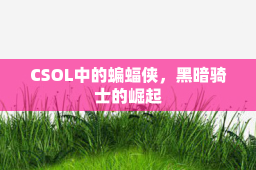 CSOL中的蝙蝠侠，黑暗骑士的崛起