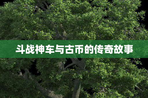 斗战神车与古币的传奇故事