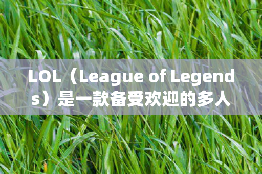LOL（League of Legends）是一款备受欢迎的多人在线战斗竞技游戏，在全球范围内拥有庞大的玩家群体。在游戏中，角色的配音是游戏体验的重要组成部分之一。本文将介绍LOL日服的配音表