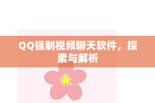 QQ强制视频聊天软件，探索与解析