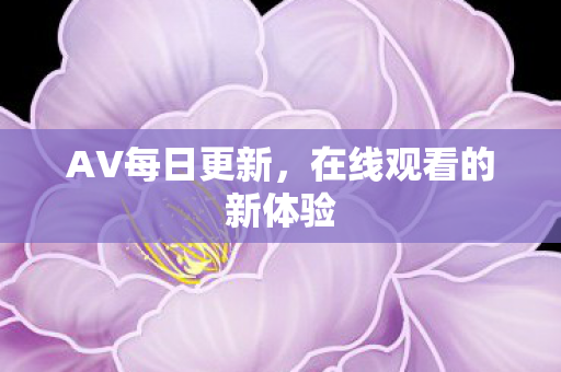 AV每日更新，在线观看的新体验