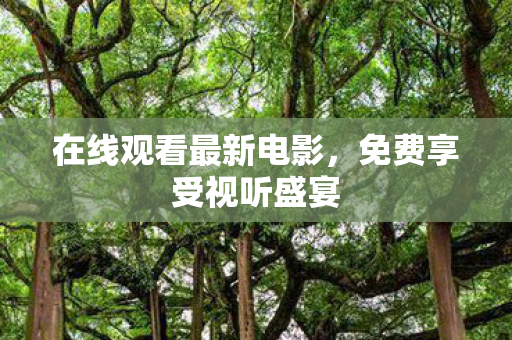 在线观看最新电影，免费享受视听盛宴