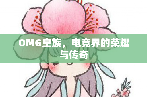 OMG皇族，电竞界的荣耀与传奇