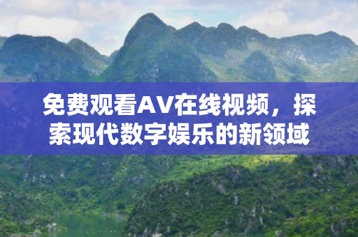 免费观看AV在线视频，探索现代数字娱乐的新领域
