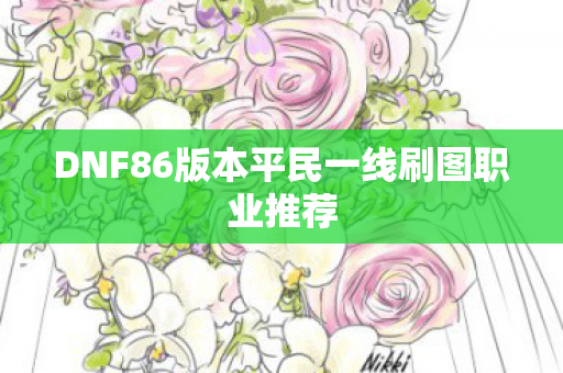DNF86版本平民一线刷图职业推荐 DNF86版本平民一线刷图职业推荐