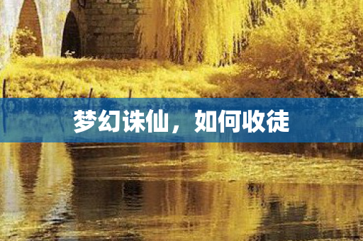 梦幻诛仙,如何收徒 梦幻诛仙,如何收徒