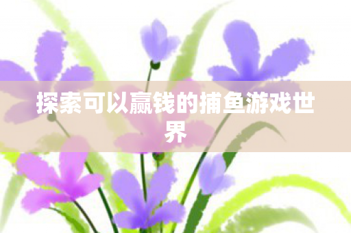 探索可以赢钱的捕鱼游戏世界
