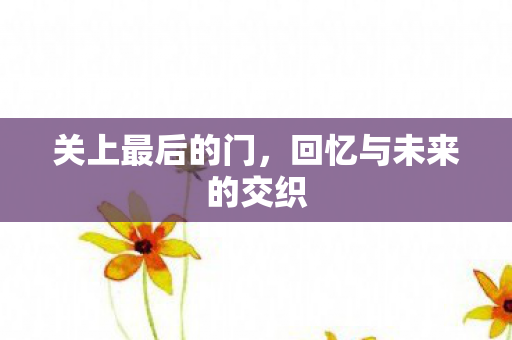关上最后的门，回忆与未来的交织