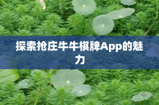探索抢庄牛牛棋牌App的魅力