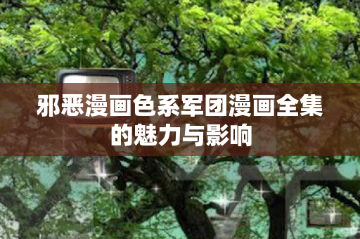 邪恶漫画色系军团漫画全集的魅力与影响