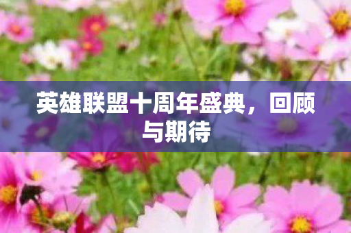 英雄联盟十周年盛典,回顾与期待