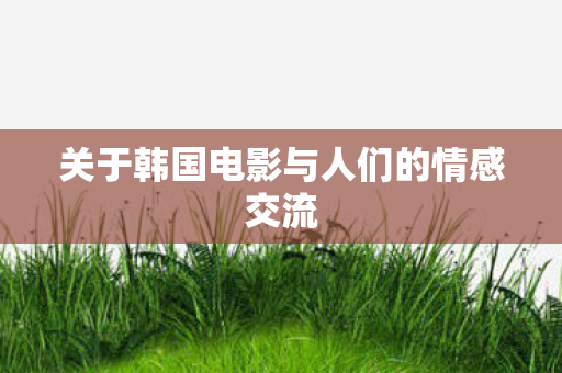 关于韩国电影与人们的情感交流