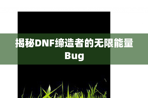揭秘DNF缔造者的无限能量Bug 揭秘DNF缔造者的无限能量Bug