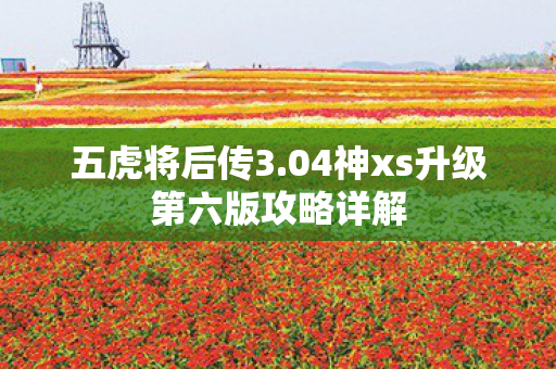 五虎将后传3.04神xs升级第六版攻略详解