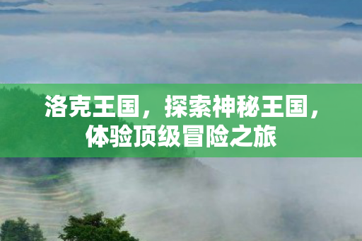 洛克王国，探索神秘王国，体验顶级冒险之旅