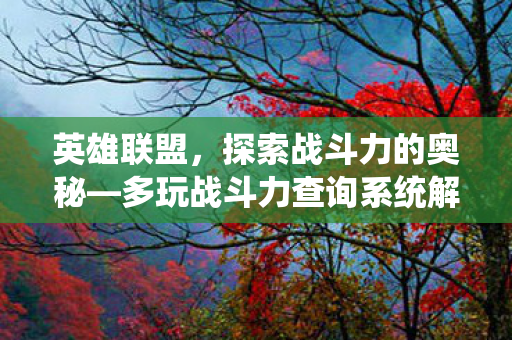 英雄联盟，探索战斗力的奥秘—多玩战斗力查询系统解析
