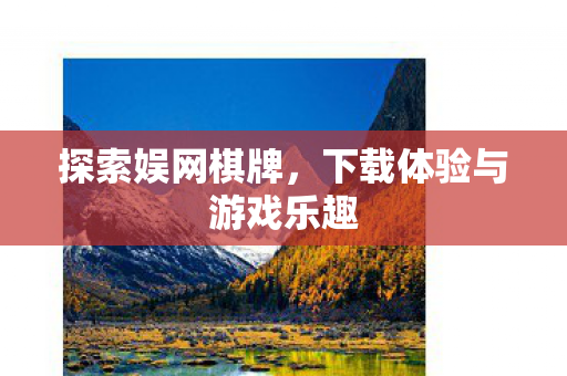 探索娱网棋牌,下载体验与游戏乐趣 探索娱网棋牌,下载体验与游戏乐趣