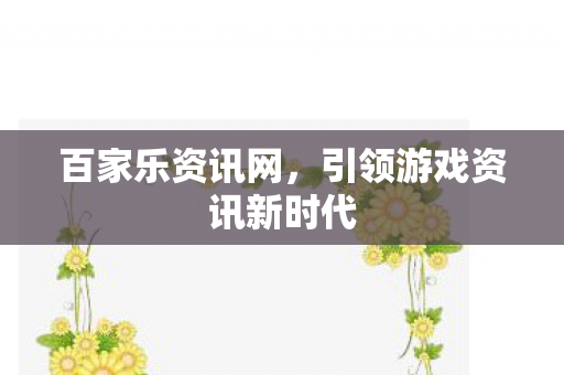 百家乐资讯网,引领游戏资讯新时代 百家乐资讯网,引领游戏资讯新时代