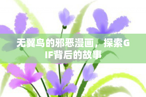 无翼鸟的邪恶漫画，探索GIF背后的故事