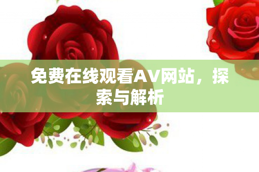 免费在线观看AV网站，探索与解析