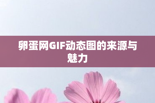 卵蛋网GIF动态图的来源与魅力 卵蛋网GIF动态图的来源与魅力