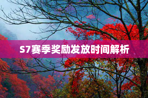 S7赛季奖励发放时间解析 S7赛季奖励发放时间解析
