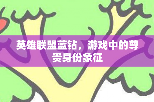英雄联盟蓝钻，游戏中的尊贵身份象征