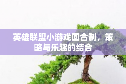 英雄联盟小游戏回合制，策略与乐趣的结合