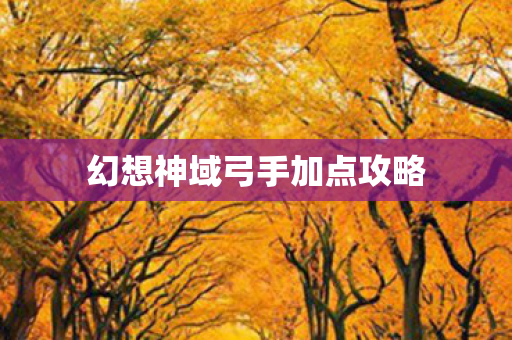 幻想神域弓手加点攻略