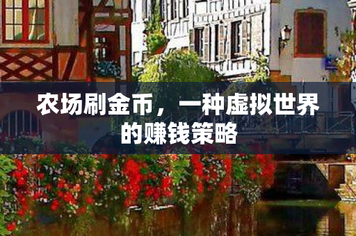 农场刷金币,一种虚拟世界的赚钱策略 农场刷金币,一种虚拟世界的赚钱策略