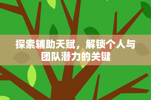 探索辅助天赋，解锁个人与团队潜力的关键