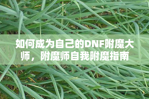 如何成为自己的DNF附魔大师，附魔师自我附魔指南