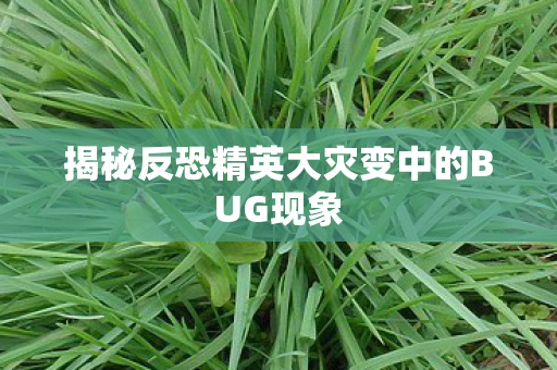 揭秘反恐精英大灾变中的BUG现象