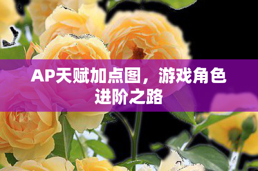 AP天赋加点图，游戏角色进阶之路