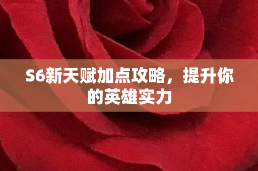 S6新天赋加点攻略，提升你的英雄实力