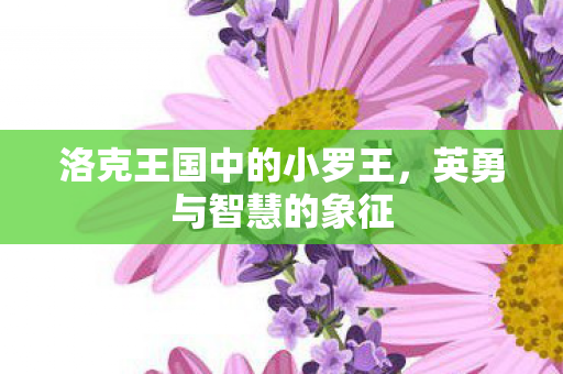 洛克王国中的小罗王，英勇与智慧的象征
