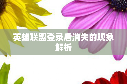 英雄联盟登录后消失的现象解析