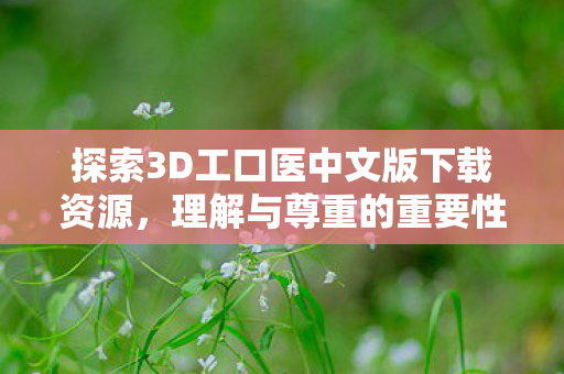 探索3D工口医中文版下载资源，理解与尊重的重要性